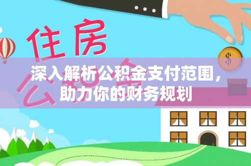 西林深入解析公积金支付范围，助力你的财务规划