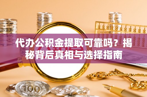 西林代办公积金提取可靠吗？揭秘背后真相与选择指南