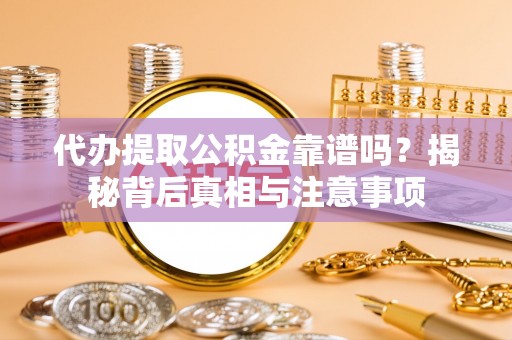 西林代办提取公积金靠谱吗？揭秘背后真相与注意事项