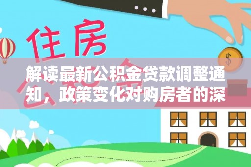 西林解读最新公积金贷款调整通知，政策变化对购房者的深远影响