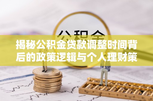 西林揭秘公积金贷款调整时间背后的政策逻辑与个人理财策略