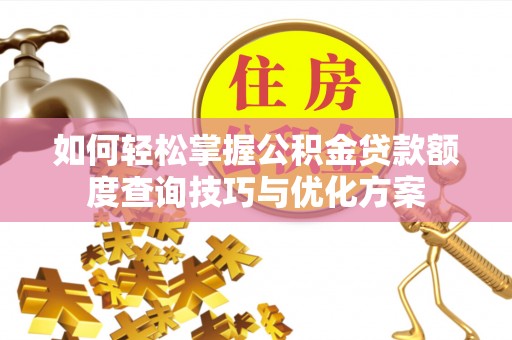 西林如何轻松掌握公积金贷款额度查询技巧与优化方案