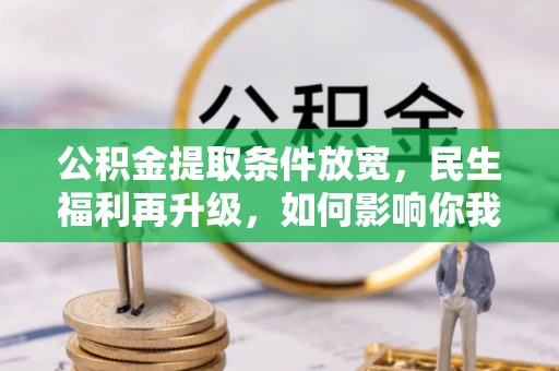 西林公积金提取条件放宽，民生福利再升级，如何影响你我生活？