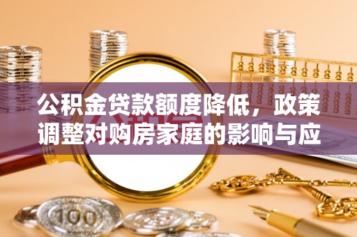 西林公积金贷款额度降低，政策调整对购房家庭的影响与应对策略