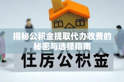 西林揭秘公积金提取代办收费的秘密与选择指南