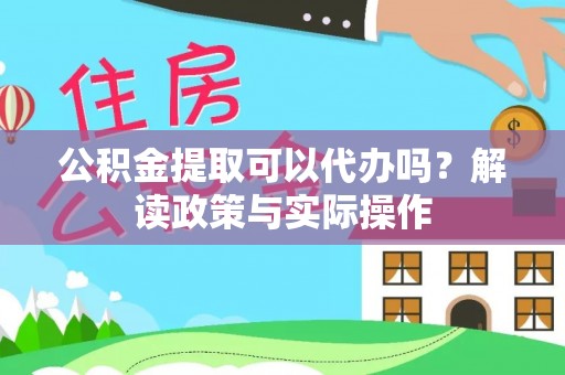 西林公积金提取可以代办吗？解读政策与实际操作