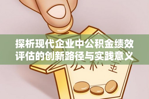 西林探析现代企业中公积金绩效评估的创新路径与实践意义