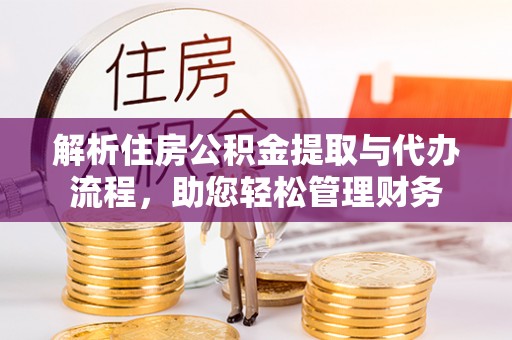 西林解析住房公积金提取与代办流程，助您轻松管理财务