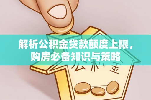 西林解析公积金贷款额度上限，购房必备知识与策略
