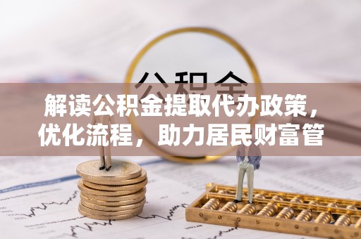西林解读公积金提取代办政策，优化流程，助力居民财富管理