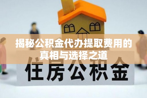 西林揭秘公积金代办提取费用的真相与选择之道