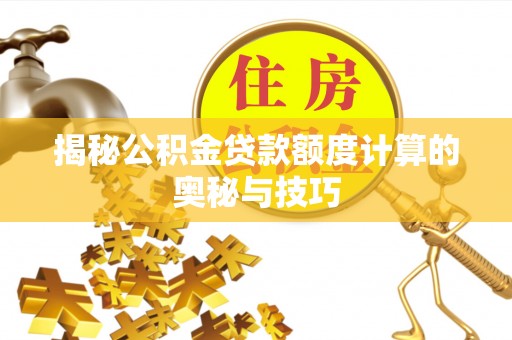 西林揭秘公积金贷款额度计算的奥秘与技巧