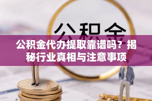西林公积金代办提取靠谱吗？揭秘行业真相与注意事项
