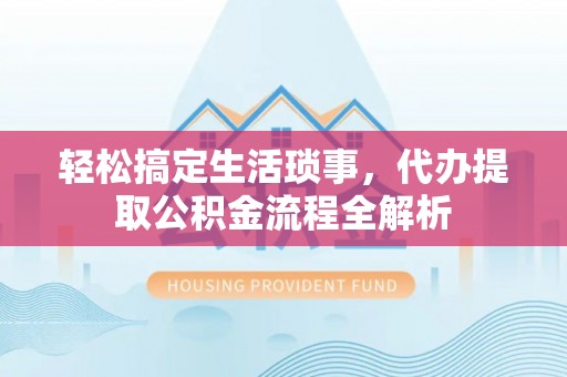 西林轻松搞定生活琐事，代办提取公积金流程全解析