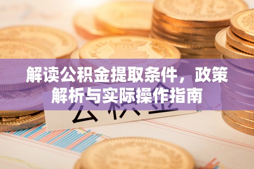 西林解读公积金提取条件，政策解析与实际操作指南