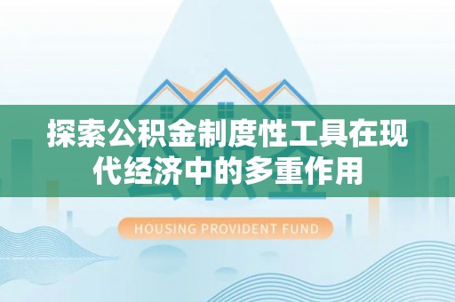 西林探索公积金制度性工具在现代经济中的多重作用