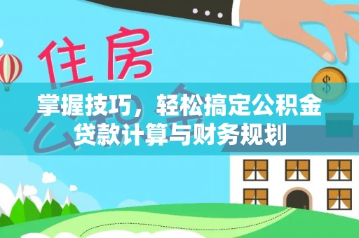 西林掌握技巧，轻松搞定公积金贷款计算与财务规划