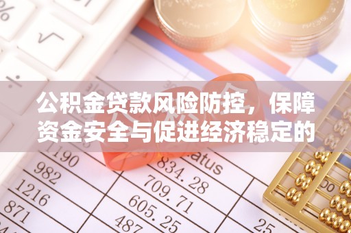 西林公积金贷款风险防控，保障资金安全与促进经济稳定的关键策略