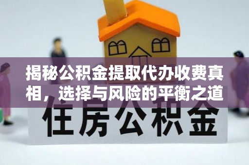 西林揭秘公积金提取代办收费真相，选择与风险的平衡之道