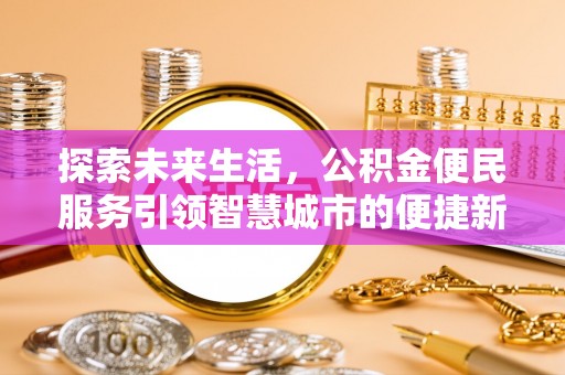 西林探索未来生活，公积金便民服务引领智慧城市的便捷新体验