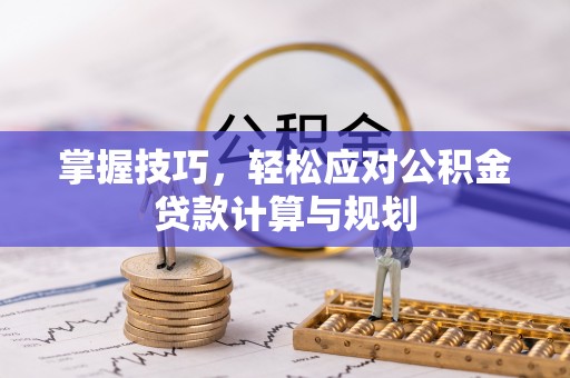 西林掌握技巧，轻松应对公积金贷款计算与规划