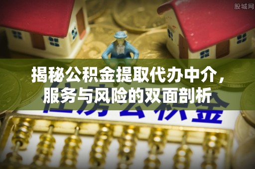 西林揭秘公积金提取代办中介，服务与风险的双面剖析