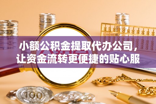 西林小额公积金提取代办公司，让资金流转更便捷的贴心服务