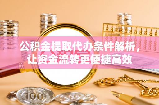 西林公积金提取代办条件解析，让资金流转更便捷高效