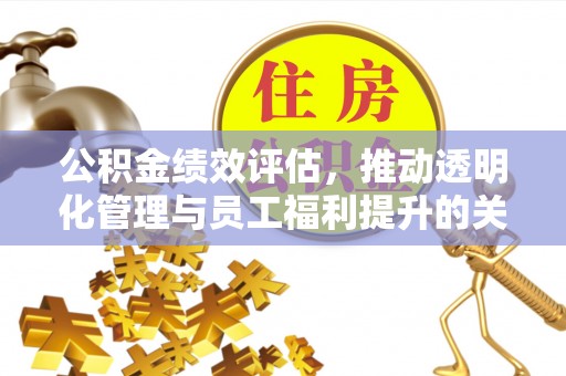 西林公积金绩效评估，推动透明化管理与员工福利提升的关键