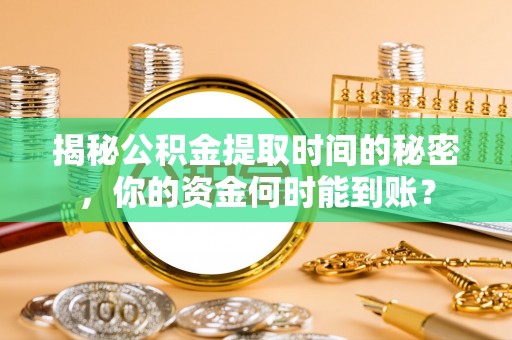 西林揭秘公积金提取时间的秘密，你的资金何时能到账？