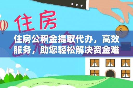 西林住房公积金提取代办，高效服务，助您轻松解决资金难题