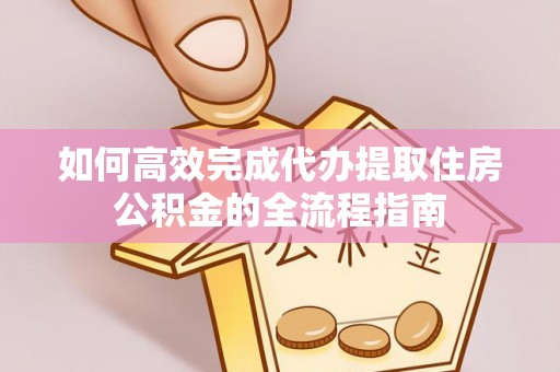 西林如何高效完成代办提取住房公积金的全流程指南
