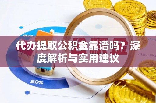 西林代办提取公积金靠谱吗？深度解析与实用建议