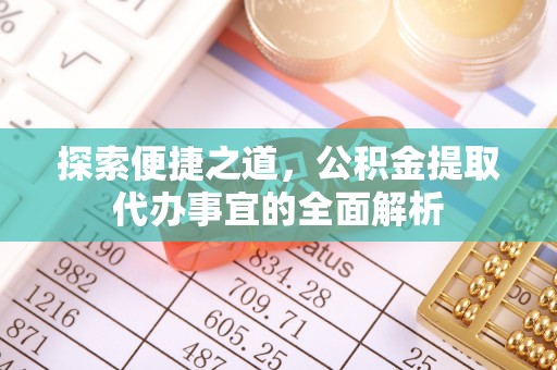 西林探索便捷之道，公积金提取代办事宜的全面解析