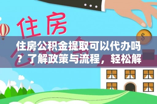 西林住房公积金提取可以代办吗？了解政策与流程，轻松解决疑惑