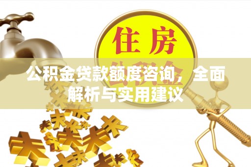 西林公积金贷款额度咨询，全面解析与实用建议