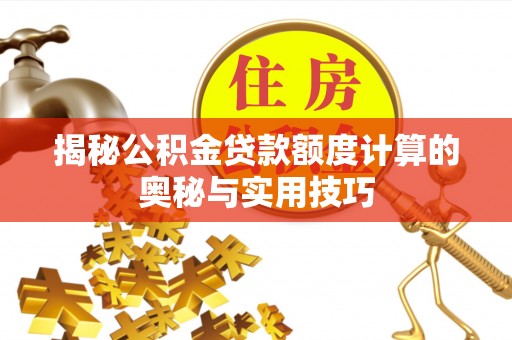 西林揭秘公积金贷款额度计算的奥秘与实用技巧