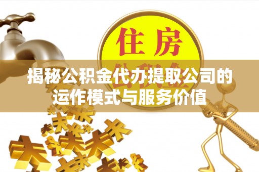 西林揭秘公积金代办提取公司的运作模式与服务价值