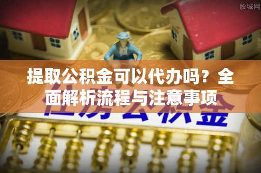 西林提取公积金可以代办吗？全面解析流程与注意事项
