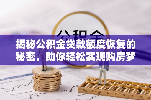 西林揭秘公积金贷款额度恢复的秘密，助你轻松实现购房梦想