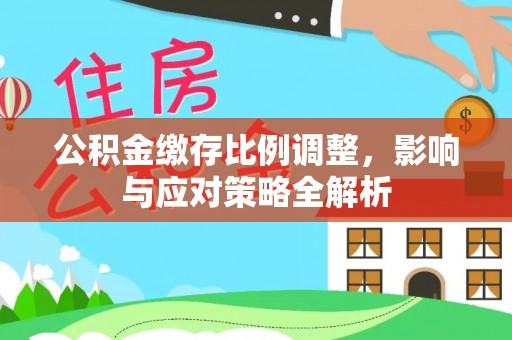 西林公积金缴存比例调整，影响与应对策略全解析