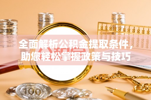 西林全面解析公积金提取条件，助您轻松掌握政策与技巧
