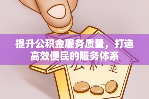 西林提升公积金服务质量，打造高效便民的服务体系