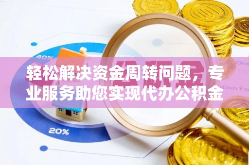 西林轻松解决资金周转问题，专业服务助您实现代办公积金提取