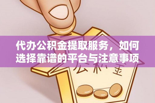 西林代办公积金提取服务，如何选择靠谱的平台与注意事项