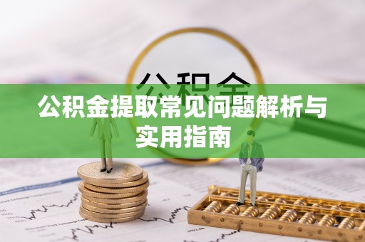 西林公积金提取常见问题解析与实用指南