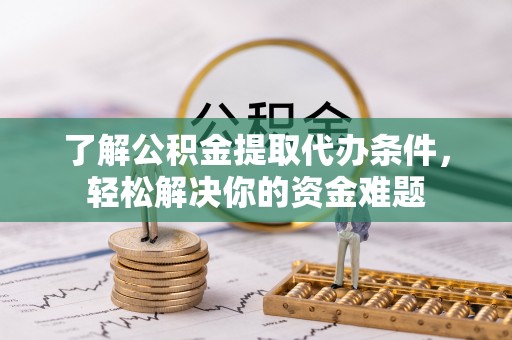 西林了解公积金提取代办条件，轻松解决你的资金难题