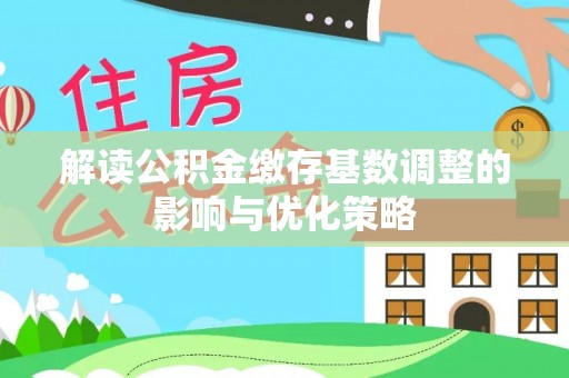 西林解读公积金缴存基数调整的影响与优化策略