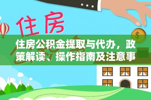 西林住房公积金提取与代办，政策解读、操作指南及注意事项