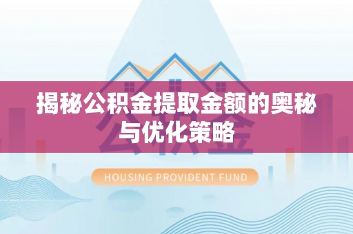西林揭秘公积金提取金额的奥秘与优化策略